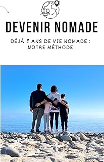 Devenir Nomade Guide Complet — Déjà 8 ans de vie nomade, notre méthode: Avec ou sans camping-car
