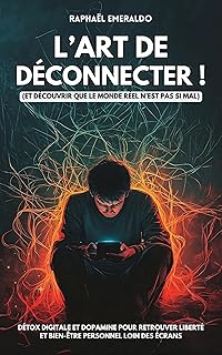 L’art de déconnecter !: Et découvrir que le monde réel n’est pas si mal | Détox digitale et dopamine pour retrouver liberté et bien-être personnel loin des écrans