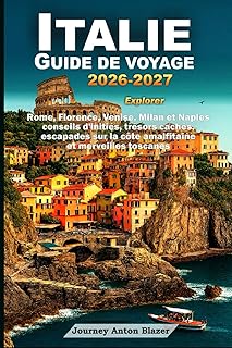 ITALIE GUIDE DE VOYAGE 2026-2027: Explorer Rome, Florence, Venise, Milan et Naples conseils d'initiés, trésors cachés, escapades sur la côte amalfitaine et merveilles toscanes