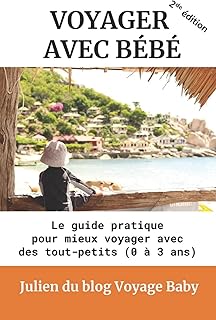 Voyager avec bébé: Le guide pratique des voyages et vacances avec des tout-petits (0 à 3 ans), près de chez soi ou à l’autre bout du monde !