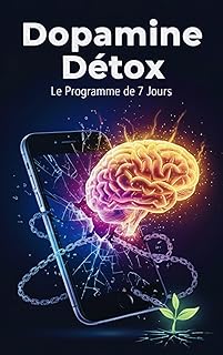 Dopamine Détox : le Programme de 7 jours. : Neuroscience de l’hyperconnexion : le guide Mondial pour reprendre le contrôle, de votre smartphone, vaincre l’addiction et réinitialiser votre cerveau.