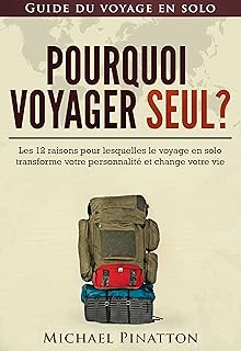 Pourquoi voyager seul ?: Les 12 raisons pour lesquelles le voyage en solo transforme votre personnalité et change votre vie (Guide du voyage en solo t. 1)