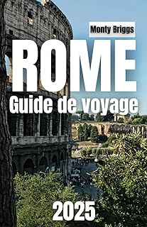 ROME Guide de voyage 2025: Explorez des sites emblématiques, des joyaux cachés, une cuisine locale et des conseils d'experts pour une aventure romaine inoubliable (French Edition)